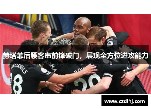 赫塔菲后腰客串前锋破门，展现全方位进攻能力