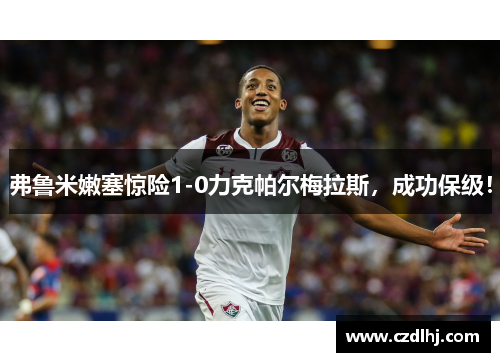 弗鲁米嫩塞惊险1-0力克帕尔梅拉斯，成功保级！