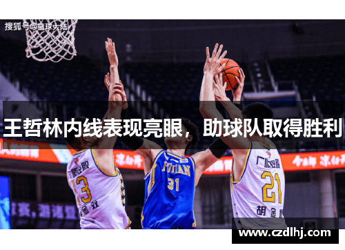王哲林内线表现亮眼，助球队取得胜利