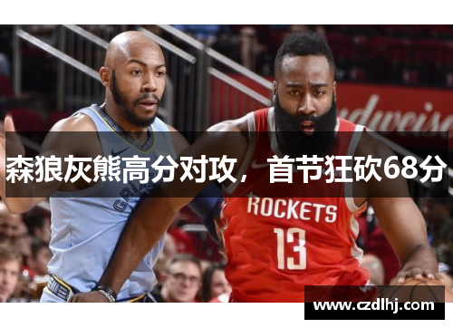 森狼灰熊高分对攻，首节狂砍68分